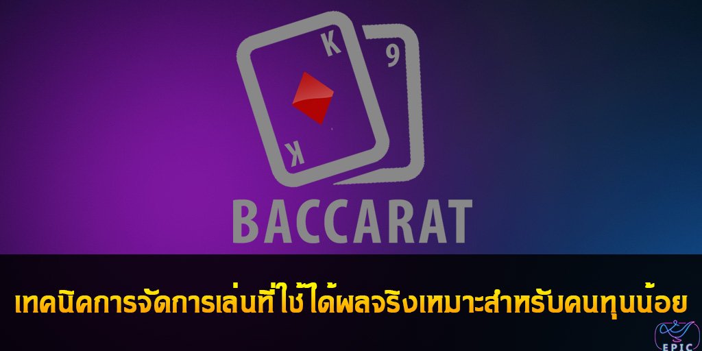 Baccarat เทคนิคการจัดการเล่นที่ใช้ได้ผลจริงเหมาะสำหรับคนทุนน้อย