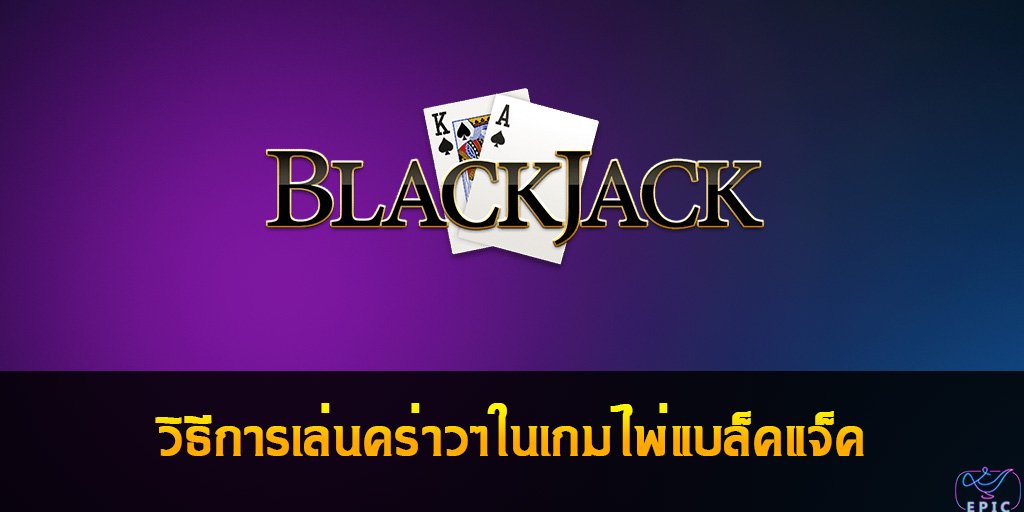 Blackjack วิธีการเล่นคร่าวๆในเกมไพ่แบล็คแจ็ค